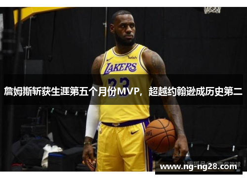 詹姆斯斩获生涯第五个月份MVP，超越约翰逊成历史第二